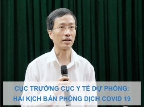 Cục trưởng Cục Y tế dự phòng: Hai kịch bản phong dich COVID 19 của Việt Nam có thể áp dụng trong thời gian tới